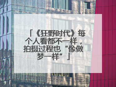 《狂野时代》每个人看都不一样，拍摄过程也“像做梦一样”