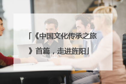 《中国文化传承之旅》首篇，走进旌阳