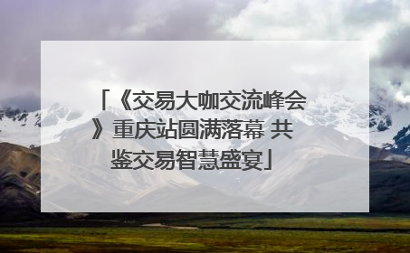 《交易大咖交流峰会》重庆站圆满落幕 共鉴交易智慧盛宴