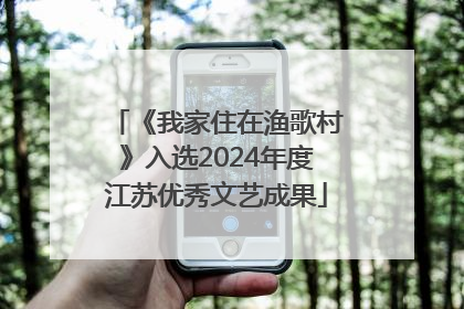 《我家住在渔歌村》入选2024年度江苏优秀文艺成果
