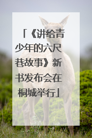《讲给青少年的六尺巷故事》新书发布会在桐城举行