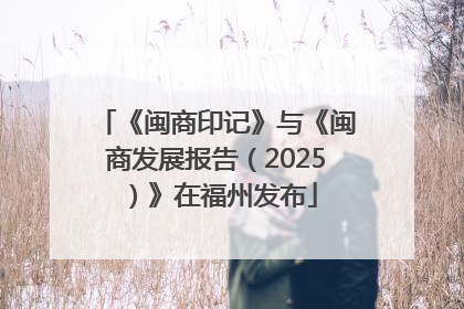 《闽商印记》与《闽商发展报告（2025）》在福州发布