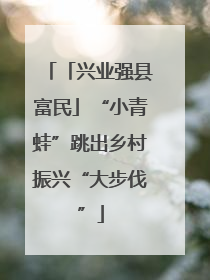 「兴业强县富民」“小青蛙”跳出乡村振兴“大步伐”