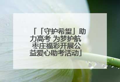 「守护希望」助力高考 为梦护航 枣庄福彩开展公益爱心助考活动