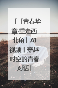 「青春华章·重走西北角」AI视频丨穿越时空的青春对话