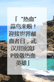 “热血”蒜鸟来啦！迎接世界献血者日，武汉用顶流IP致敬热血英雄