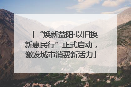 “焕新益阳·以旧换新惠民行”正式启动，激发城市消费新活力