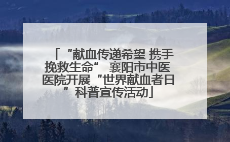 “献血传递希望 携手挽救生命” 襄阳市中医医院开展“世界献血者日”科普宣传活动