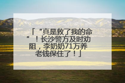 “真是救了我的命”！长沙警方及时劝阻，李奶奶71万养老钱保住了！