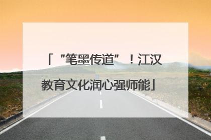 “笔墨传道”！江汉教育文化润心强师能
