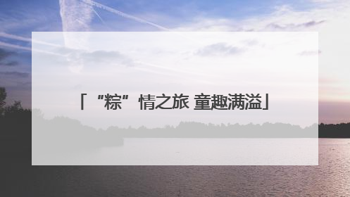 “粽”情之旅 童趣满溢