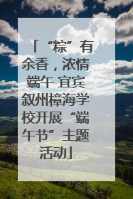 “粽”有余香，浓情端午 宜宾叙州樟海学校开展“端午节”主题活动