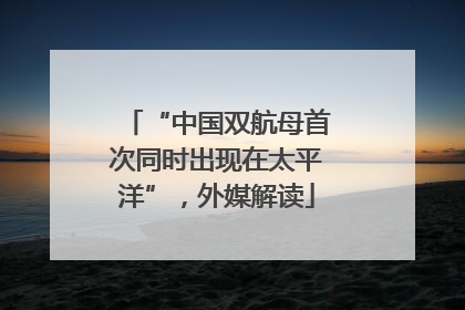 “中国双航母首次同时出现在太平洋”，外媒解读