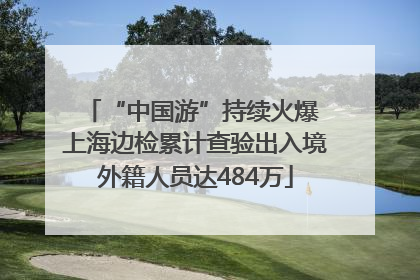“中国游”持续火爆 上海边检累计查验出入境外籍人员达484万