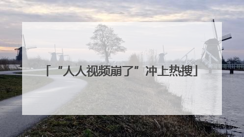 “人人视频崩了”冲上热搜