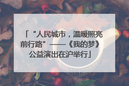 “人民城市，温暖照亮前行路”——《我的梦》公益演出在沪举行