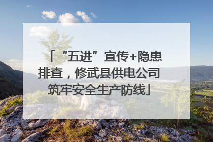 “五进”宣传+隐患排查，修武县供电公司筑牢安全生产防线