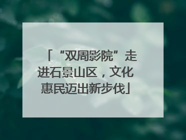 “双周影院”走进石景山区，文化惠民迈出新步伐