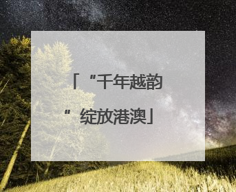 “千年越韵”绽放港澳