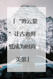 “剪云裳”让古老剪纸成为时尚美装