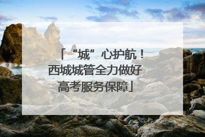 “城”心护航！西城城管全力做好高考服务保障