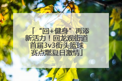 “回+健身”再添新活力！回龙观街道首届3v3街头篮球赛点燃夏日激情