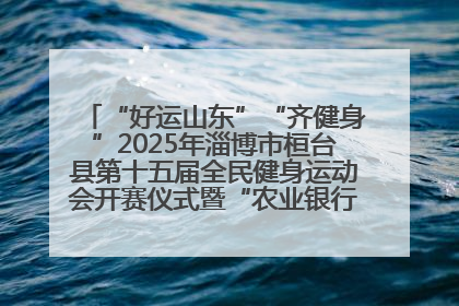 “好运山东”“齐健身”2025年淄博市桓台县第十五届全民健身运动会开赛仪式暨“农业银行杯”第一届社区工作队伍运动会开赛