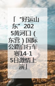 “好运山东”2025黄河口（东营）国际公路自行车赛14-15日激情上演