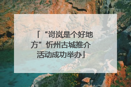 “岢岚是个好地方”忻州古城推介活动成功举办