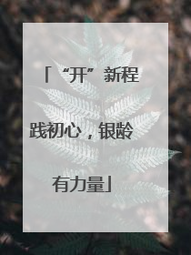 “开”新程践初心，银龄有力量