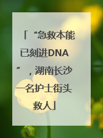 “急救本能已刻进DNA”，湖南长沙一名护士街头救人