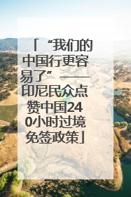 “我们的中国行更容易了”——印尼民众点赞中国240小时过境免签政策