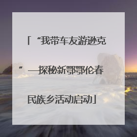 “我带车友游逊克”—探秘新鄂鄂伦春民族乡活动启动