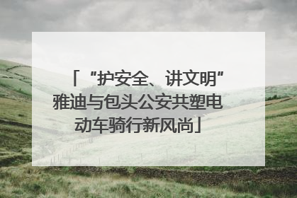 “护安全、讲文明”雅迪与包头公安共塑电动车骑行新风尚