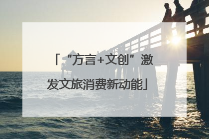 “方言+文创”激发文旅消费新动能
