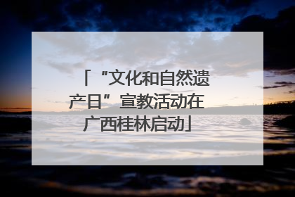 “文化和自然遗产日”宣教活动在广西桂林启动