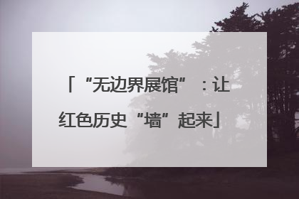 “无边界展馆”：让红色历史“墙”起来