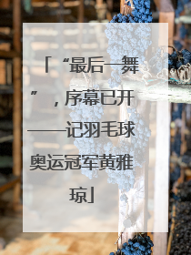 “最后一舞”，序幕已开——记羽毛球奥运冠军黄雅琼