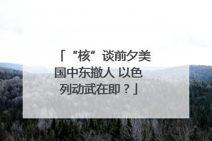 “核”谈前夕美国中东撤人 以色列动武在即？