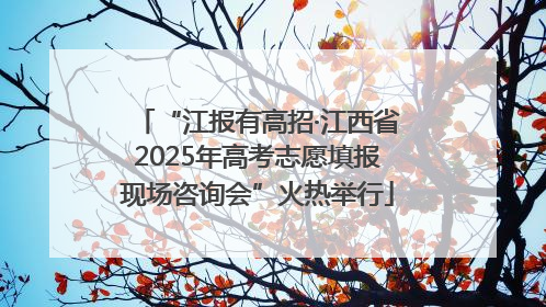 “江报有高招·江西省2025年高考志愿填报现场咨询会”火热举行