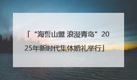 “海誓山盟 浪漫青岛”2025年新时代集体婚礼举行