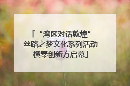 “湾区对话敦煌” 丝路之梦文化系列活动横琴创新方启幕
