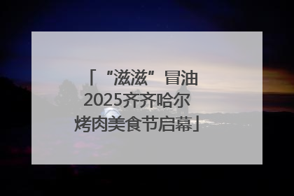 “滋滋”冒油 2025齐齐哈尔烤肉美食节启幕