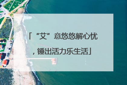 “艾”意悠悠解心忧，锤出活力乐生活