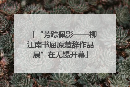 “芳踪佩影——柳江南书屈原楚辞作品展”在无锡开幕