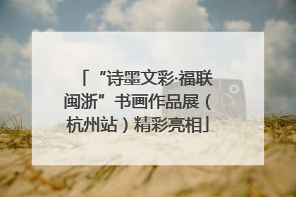 “诗墨文彩·福联闽浙”书画作品展（杭州站）精彩亮相