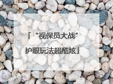 “视保员大战” 护眼玩法超酷炫