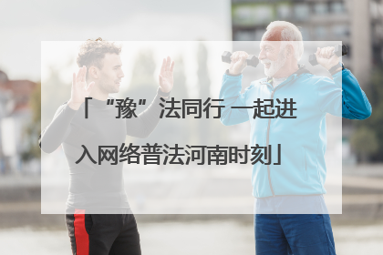 “豫”法同行 一起进入网络普法河南时刻