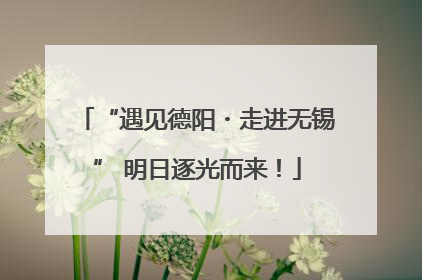 “遇见德阳・走进无锡” 明日逐光而来！