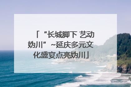 “长城脚下 艺动妫川”~延庆多元文化盛宴点亮妫川